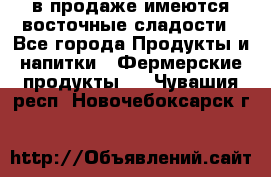 в продаже имеются восточные сладости - Все города Продукты и напитки » Фермерские продукты   . Чувашия респ.,Новочебоксарск г.